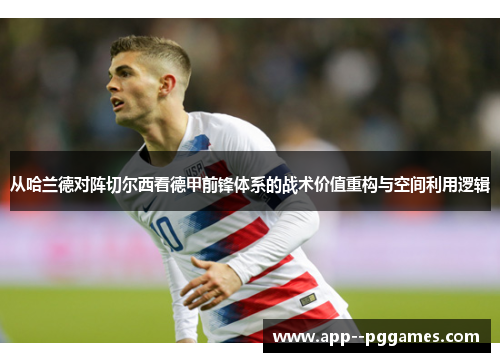 从哈兰德对阵切尔西看德甲前锋体系的战术价值重构与空间利用逻辑