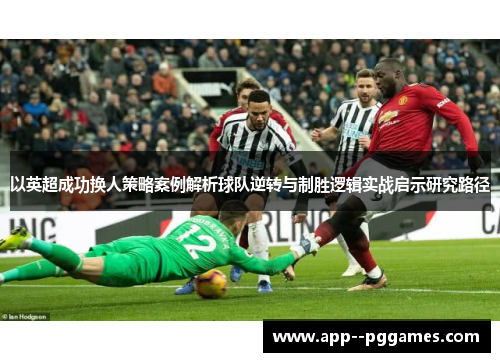以英超成功换人策略案例解析球队逆转与制胜逻辑实战启示研究路径 以英超成功换人策略案例解析球队逆转与制胜逻辑实战启示研究路径