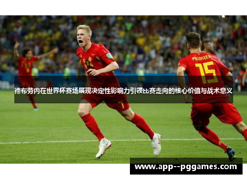 德布劳内在世界杯赛场展现决定性影响力引领比赛走向的核心价值与战术意义