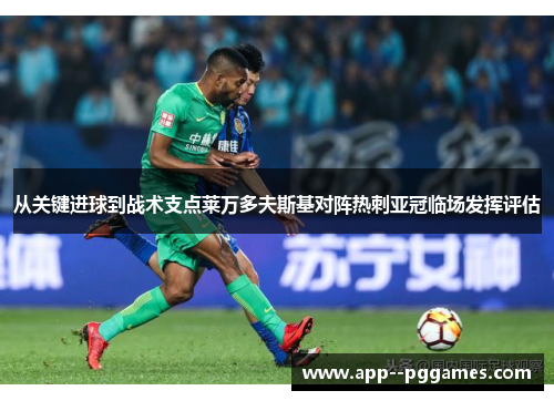 从关键进球到战术支点莱万多夫斯基对阵热刺亚冠临场发挥评估 从关键进球到战术支点莱万多夫斯基对阵热刺亚冠临场发挥评估