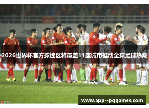 2026世界杯官方球迷区将覆盖11座城市推动全球足球热潮