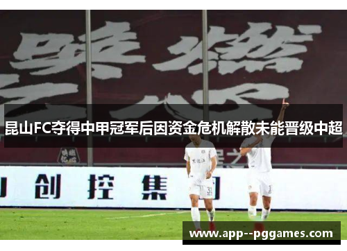 昆山FC夺得中甲冠军后因资金危机解散未能晋级中超