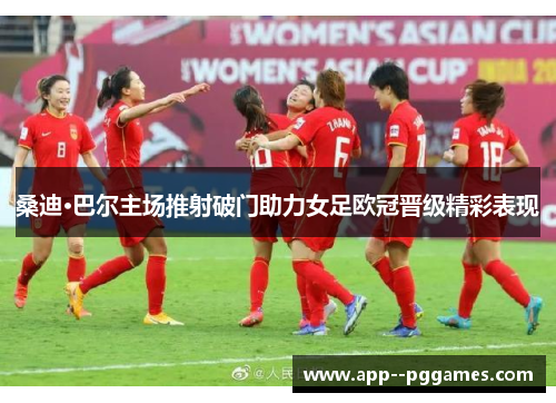 桑迪·巴尔主场推射破门助力女足欧冠晋级精彩表现