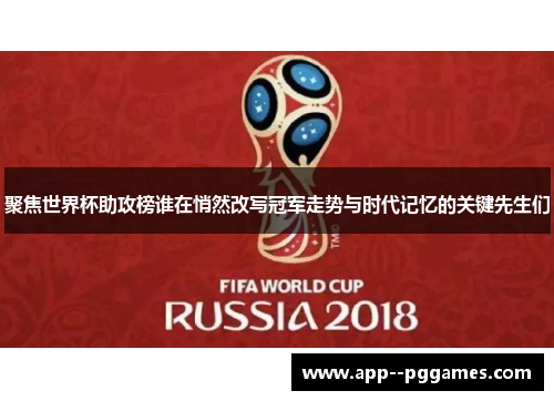 聚焦世界杯助攻榜谁在悄然改写冠军走势与时代记忆的关键先生们