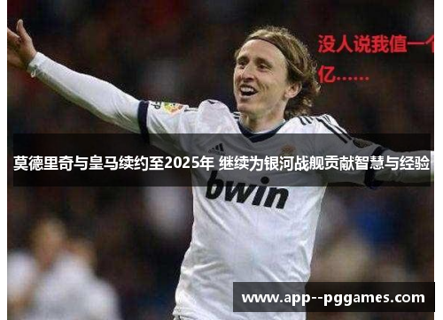 莫德里奇与皇马续约至2025年 继续为银河战舰贡献智慧与经验