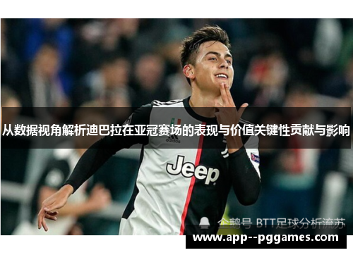 从数据视角解析迪巴拉在亚冠赛场的表现与价值关键性贡献与影响