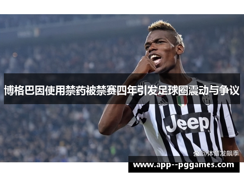 博格巴因使用禁药被禁赛四年引发足球圈震动与争议