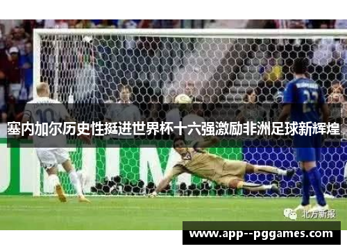 塞内加尔历史性挺进世界杯十六强激励非洲足球新辉煌