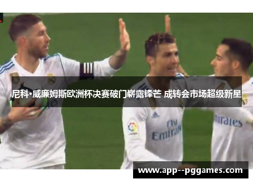 尼科·威廉姆斯欧洲杯决赛破门崭露锋芒 成转会市场超级新星