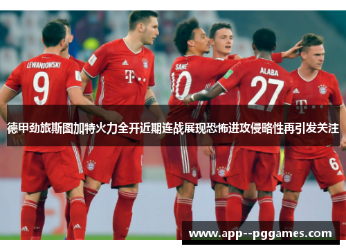 德甲劲旅斯图加特火力全开近期连战展现恐怖进攻侵略性再引发关注 德甲劲旅斯图加特火力全开近期连战展现恐怖进攻侵略性再引发关注