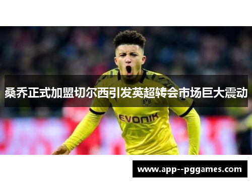 桑乔正式加盟切尔西引发英超转会市场巨大震动