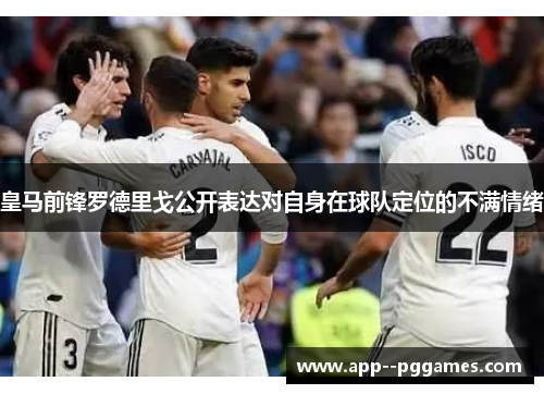 皇马前锋罗德里戈公开表达对自身在球队定位的不满情绪