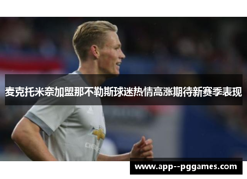 麦克托米奈加盟那不勒斯球迷热情高涨期待新赛季表现