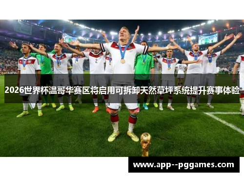 2026世界杯温哥华赛区将启用可拆卸天然草坪系统提升赛事体验