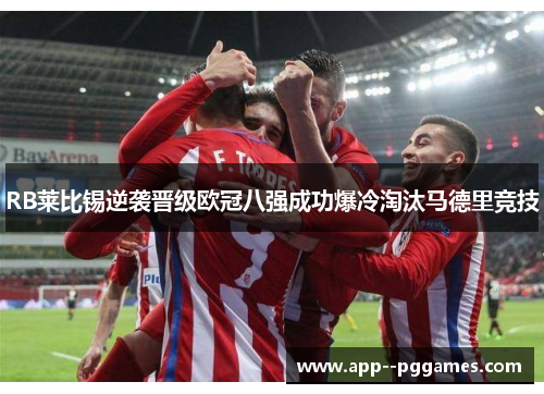 RB莱比锡逆袭晋级欧冠八强成功爆冷淘汰马德里竞技