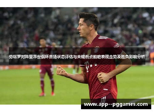 劳塔罗对阵里昂世俱杯赛场状态评估与关键看点前瞻表现走势及胜负影响分析