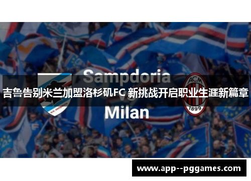 吉鲁告别米兰加盟洛杉矶FC 新挑战开启职业生涯新篇章