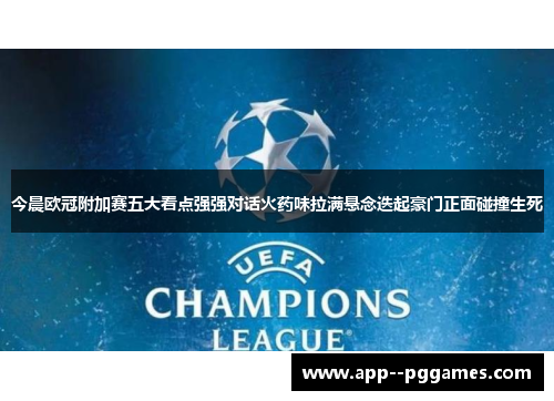 今晨欧冠附加赛五大看点强强对话火药味拉满悬念迭起豪门正面碰撞生死