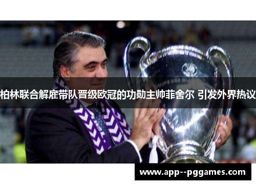 柏林联合解雇带队晋级欧冠的功勋主帅菲舍尔 引发外界热议