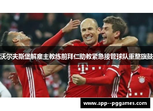 沃尔夫斯堡解雇主教练前拜仁助教紧急接管球队重整旗鼓