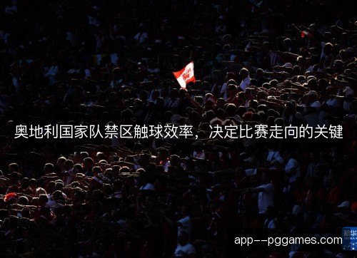 奥地利国家队禁区触球效率，决定比赛走向的关键