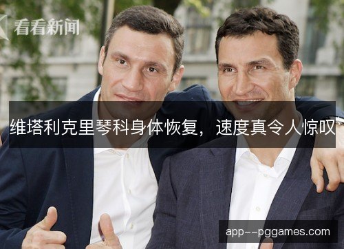 维塔利克里琴科身体恢复，速度真令人惊叹