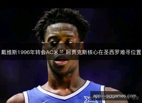戴维斯1996年转会AC米兰 阿贾克斯核心在圣西罗难寻位置